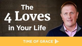 The 4 Loves in Your Life John 15:18-19 The Message