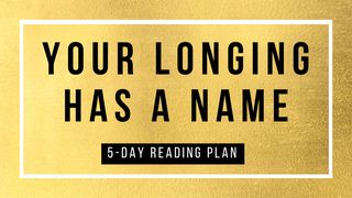 Your Longing Has a Name 5-Day Reading Plan Psalms 63:2-4 The Message