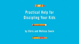 Practical Help for Discipling Your Kids by Chris and Melissa Swain John 5:39-40 The Passion Translation