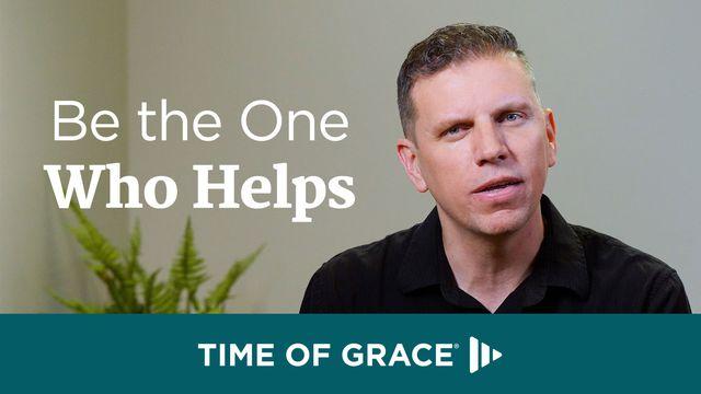 Be the One Who Helps