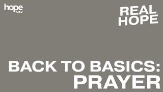 Real Hope: Back to Basics - Prayer Colossians 4:2-4 The Message