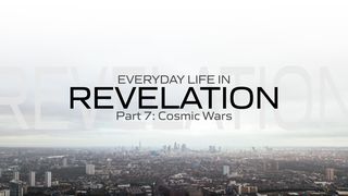 Everyday Life in Revelation: Part 7 Cosmic Wars Revelation 12:4, 7-9 New International Version
