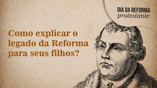 Reforma Protestante: explique o legado da Reforma para seus filhos Efésios 2:8-10 Nova Bíblia Viva Português