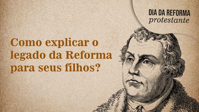 Reforma Protestante: explique o legado da Reforma para seus filhos