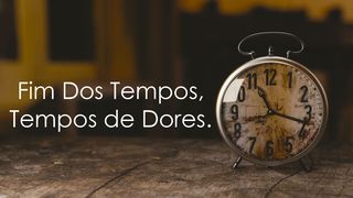 Fim Dos Tempos, Tempos De Dores Mateus 24:3 Almeida Revista e Atualizada