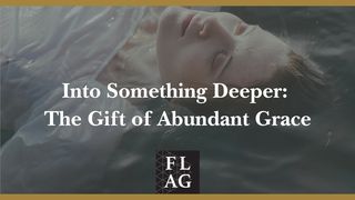 Into Something Deeper: The Gift of Abundant Grace 1 Peter 4:7 New International Version