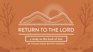 Return to the Lord: A Study in Joel Joel 2:12-17 King James Version