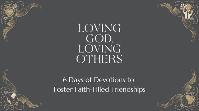 Loving God, Loving Others: 6 Days of Devotions to Foster Faith-Filled Friendships