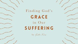 Finding God’s Grace in Our Suffering by Katie Faris Psalm 145:8-9, 14-21 English Standard Version 2016
