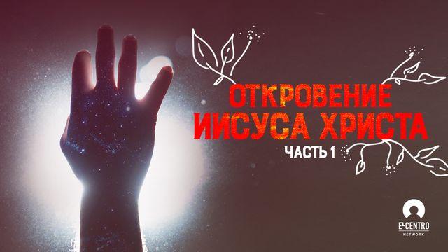 Откровение Иисуса Христа. Часть 1