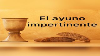 El Ayuno Impertinente Isaías 58:4-5 Traducción en Lenguaje Actual Interconfesional