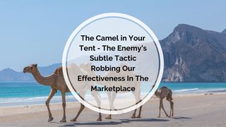 The Camel in Your Tent - the Enemy’s Subtle Tactic Robbing Our Effectiveness in the Marketplace Salmos 34:14 Nueva Traducción Viviente