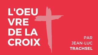 L'oeuvre de la Croix - Jean-Luc Trachsel Romains 6:8-11 Parole de Vie 2017