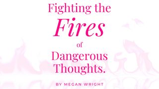 Fighting the Fires of Dangerous Thoughts. Psalms 19:14 The Passion Translation