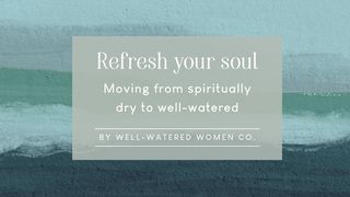 Refresh Your Soul: Moving From Spiritually Dry to Well-Watered Psalms 77:11-12 The Message