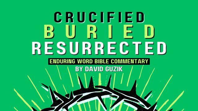 Crucified, Buried, and Resurrected!