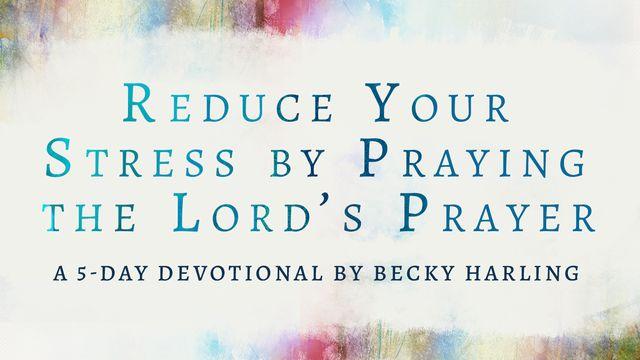 Reduce Your Stress by Praying the Lord’s Prayer