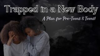 Trapped in a New Body: A Plan for Pre-Teens & Teens Psalms 91:1-16 The Message