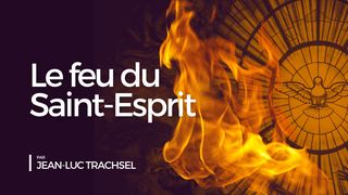 Le feu du Saint-Esprit - Jean-Luc Trachsel Hébreux 12:29 Parole de Vie 2017