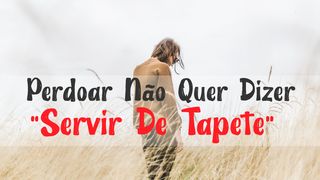 Perdoar Não Quer Dizer “Servir De Tapete” 2Coríntios 2:8 Nova Versão Internacional - Português