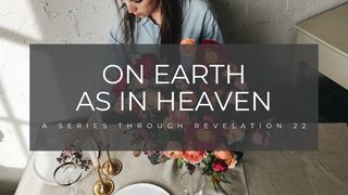 On Earth as in Heaven Revelation 22:1-5 New Living Translation