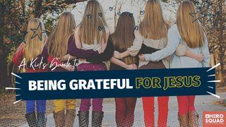 A Kid's Guide To: Being Grateful for Jesus 1 Thessalonians 5:16-18 The Message