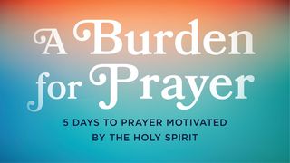 A Burden for Prayer: 5 Days to Prayer Motivated by the Holy Spirit Romans 9:1-33 The Message