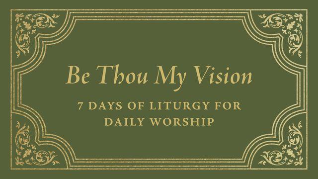 Be Thou My Vision: 7 Days of Liturgy for Daily Worship
