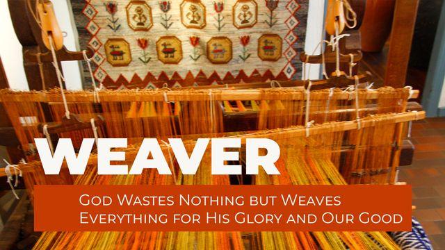 WEAVER - God Wastes Nothing but Weaves Everything for His Glory and Our Good