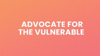 Advocate for the Vulnerable Matthew 25:35 New International Version