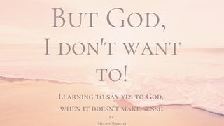 But God, I Don't Want To! Learning to Say Yes to God When It Doesn't Make Sense. Jonah 1:11 The Message