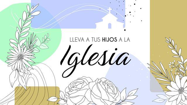 Lleva a Tus Hijos a La Iglesia