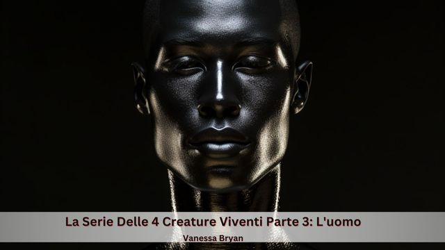 La Serie Delle 4 Creature Viventi Parte 3: L'uomo