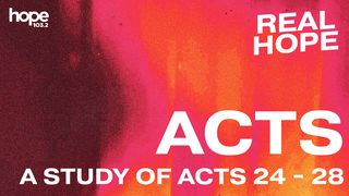 Real Hope: A Study of Acts 24-28 Acts 24:14-15 The Message