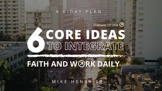 6 Core Ideas to Integrate Faith and Work Daily Matthew 8:10-12 The Message
