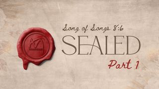 Sealed - Part 1 Song of Songs 8:6 New International Version