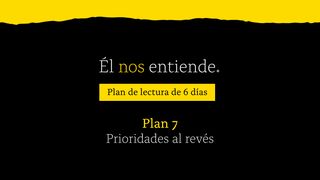 Él Nos Entiende: Prioridades Al Revés | Plan 7 S. Lucas 9:58 Biblia Reina Valera 1960