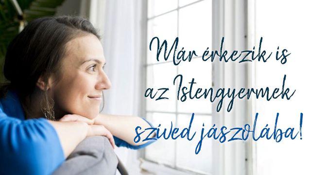 Már érkezik is az Istengyermek szíved jászolába!
