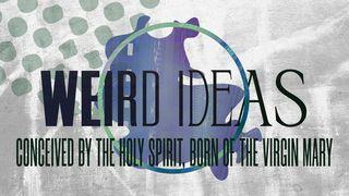 Weird Ideas: Conceived by the Holy Spirit, Born of the Virgin Mary Luke 1:1-2 New International Version