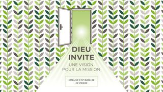 Semaine Universelle de Prière – DIEU INVITE – UNE VISION POUR LA MISSION Jean 17:20-21 La Bible du Semeur 2015