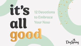 It's All Good: 12 Devotions to Embrace Your Now Song of Songs 4:7-16 New International Version