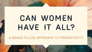 Can Women Have It All? A Grace-Filled Approach to Productivity John 17:4-5 New International Version