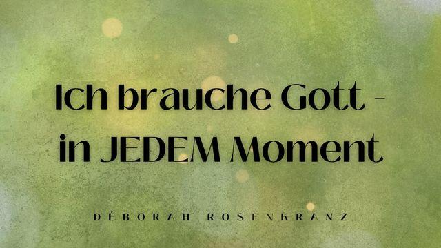 Ich brauche Gott in JEDEM Moment