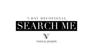 Search Me by Vance K. Jackson Psalms 139:23-24 The Message