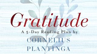 Gratitude by Cornelius Plantinga Deuteronomy 8:17-18 The Message