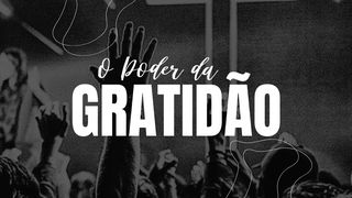 O PODER DA GRATIDÃO Colossenses 3:16-17 Nova Bíblia Viva Português