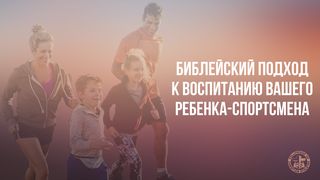 Библейский подход к воспитанию вашего ребенка-спортсмена Притчи 22:6 Новый русский перевод