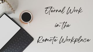 Eternal Work in the Remote Workplace Genesis 2:15-16 New International Version