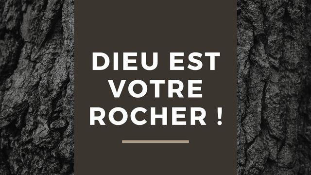 Dieu est votre Rocher !