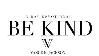 Be Kind by Vance K. Jackson Ephesians 4:31-32 The Message